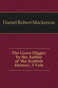 The Grave Digger, by the Author of 'the Scottish Heiress', 3 Vols