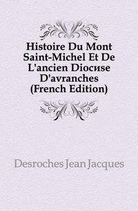 Histoire Du Mont Saint-Michel Et De L'ancien Diocese D'avranches (French Edition)