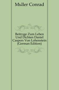 Beitraege Zum Leben Und Dichten Daniel Caspers Von Lohenstein (German Edition)