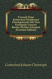 Versuch Einer Kritischen Dichtkunst Durchgehends Mit Den Exempeln Unserer Besten Dichter Erlaeutert (German Edition)