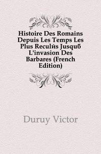 Histoire Des Romains Depuis Les Temps Les Plus Recules Jusqua L'invasion Des Barbares (French Edition)