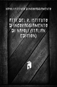 Atti Del R. Istituto D'incoraggiamento Di Napoli (Italian Edition)