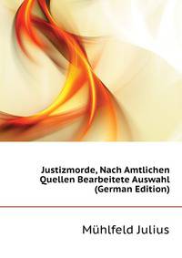 Justizmorde, Nach Amtlichen Quellen Bearbeitete Auswahl (German Edition)