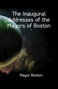 The Inaugural Addresses of the Mayors of Boston