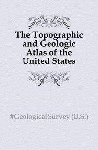The Topographic and Geologic Atlas of the United States