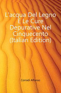 L'acqua Del Legno E Le Cure Depurative Nel Cinquecento (Italian Edition)