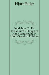 Sendebrev Til Hr. Redaktor C. Ploug Fra Hans Landsmand P. Hjort (Swedish Edition)