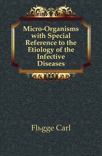 Micro-Organisms with Special Reference to the Etiology of the Infective Diseases