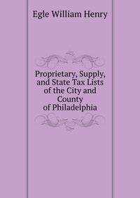 Proprietary, Supply, and State Tax Lists of the City and County of Philadelphia ...