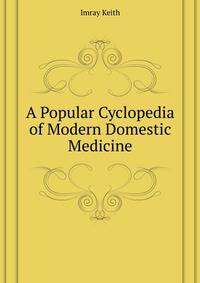 A Popular Cyclopedia of Modern Domestic Medicine ...