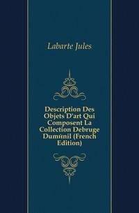 Description Des Objets D'art Qui Composent La Collection Debruge Dumenil (French Edition)