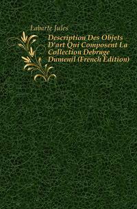 Description Des Objets D'art Qui Composent La Collection Debruge Dumenil (French Edition)