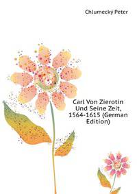 Carl Von Zierotin Und Seine Zeit, 1564-1615 (German Edition)
