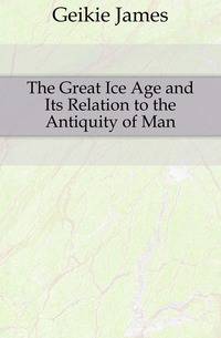 The Great Ice Age and Its Relation to the Antiquity of Man