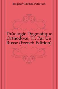 Theologie Dogmatique Orthodoxe, Tr. Par Un Russe (French Edition)