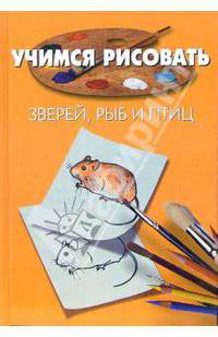 Учимся рисовать зверей, рыб и птиц