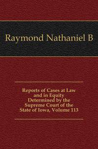 Reports of Cases at Law and in Equity Determined by the Supreme Court of the State of Iowa, Volume 113
