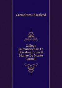 Collegii Salmanticensis Fr. Discalceatorum B. Mariae De Monte Carmeli ...