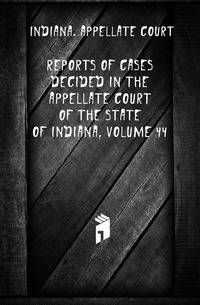 Reports of Cases Decided in the Appellate Court of the State of Indiana, Volume 44