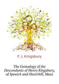 The Genealogy of the Descendants of Henry Kingsbury, of Ipswich and Haverhill, Mass