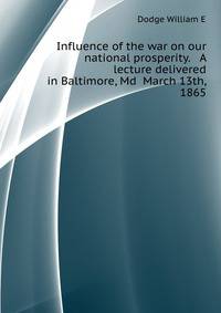 Influence of the war on our national prosperity. A lecture delivered in Baltimore, Md ... March 13th, 1865
