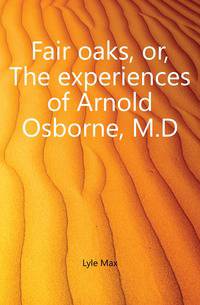 Fair oaks, or, The experiences of Arnold Osborne, M.D