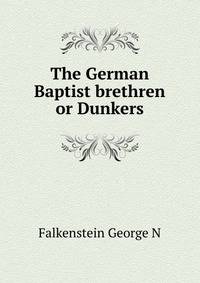 The German Baptist brethren or Dunkers ..