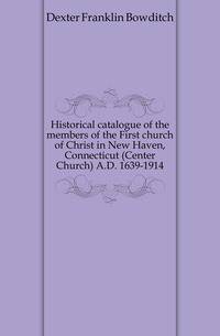Historical catalogue of the members of the First church of Christ in New Haven, Connecticut (Center Church) A.D. 1639-1914