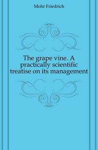 The grape vine. A practically scientific treatise on its management