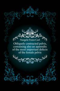 Obliquely contracted pelvis, containing also an appendix of the most important defects of the female pelvis