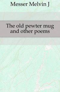 The old pewter mug and other poems