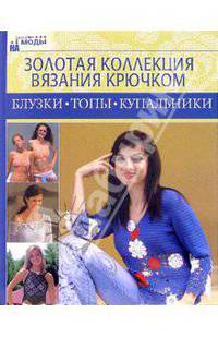 Золотая коллекция вязания крючком. Топы, майки, купальники / Пер. с венгерского Ж.Фюлеп-Федотовой и А. Лесенчука - (На пике моды)