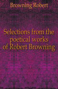 Selections from the poetical works of Robert Browning