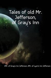 Tales of old Mr. Jefferson, of Gray's Inn