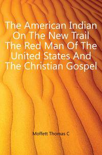 The American Indian On The New Trail The Red Man Of The United States And The Christian Gospel