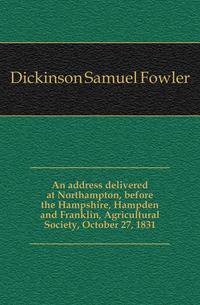 An address delivered at Northampton, before the Hampshire, Hampden and Franklin, Agricultural Society, October 27, 1831