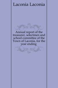 Annual report of the treasurer, selectmen and school committee of the Town of Laconia, for the year ending .