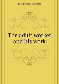 ... The adult worker and his work