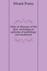 Atlas of diseases of the skin, including an epitome of pathology and treatment