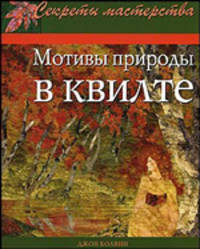 Мотивы природы в квилте: Практическое руководство / Пер. с англ. - (Секреты мастерства)