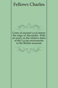 Coins of ancient Lycia before the reign of Alexander. With an essay on the relative dates of the Lycian monuments in the British museum