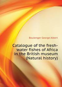 Catalogue of the fresh-water fishes of Africa in the British museum (Natural history) ..