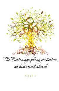 The Boston symphony orchestra, an historical sketch