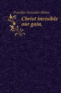 Christ invisible our gain,