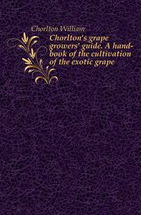 Chorlton's grape growers' guide. A hand-book of the cultivation of the exotic grape