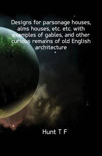 Designs for parsonage houses, alms houses, etc. etc. with examples of gables, and other curious remains of old English architecture