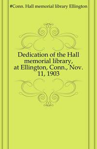 Dedication of the Hall memorial library, at Ellington, Conn., Nov. 11, 1903