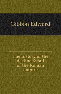 The history of the decline &amp; fall of the Roman empire
