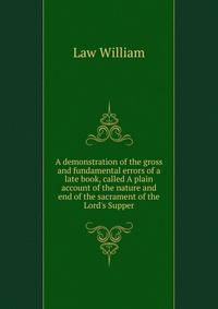 A demonstration of the gross and fundamental errors of a late book, called A plain account of the nature and end of the sacrament of the Lord's Supper..