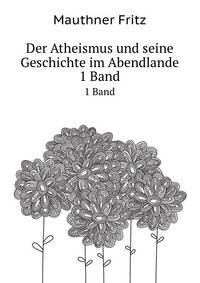Der Atheismus und seine Geschichte im Abendlande (German Edition)